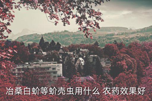 冶桑白蚧等蚧殼蟲用什么 農藥效果好