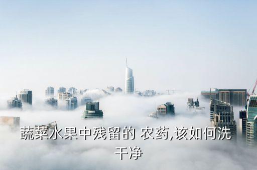 蔬菜水果中殘留的 農藥,該如何洗 干凈