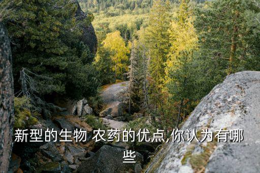 新型的生物 農藥的優點,你認為有哪些