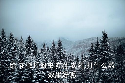 花椒用的農藥叫什么,綠色花椒叫什么
