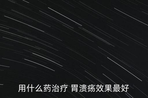 用什么藥治療 胃潰瘍效果最好