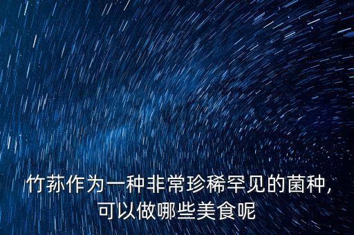  竹蓀作為一種非常珍稀罕見(jiàn)的菌種,可以做哪些美食呢