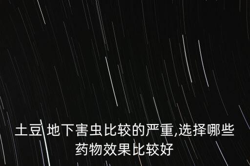 土豆 地下害蟲比較的嚴重,選擇哪些藥物效果比較好