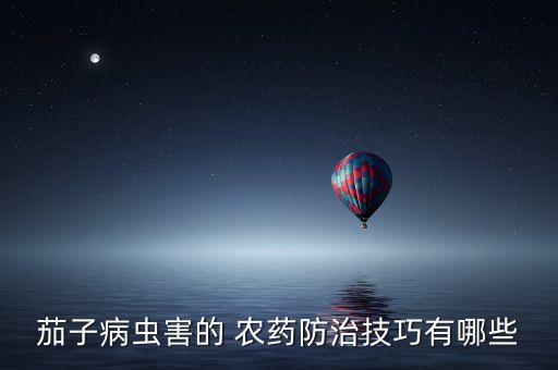 茄子病蟲害的 農藥防治技巧有哪些
