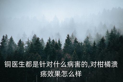 銅醫生都是針對什么病害的,對柑橘潰瘍效果怎么樣