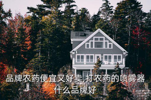 什么品牌農(nóng)藥便宜又好賣,打農(nóng)藥的噴霧器什么品牌好