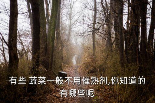 有些 蔬菜一般不用催熟劑,你知道的有哪些呢