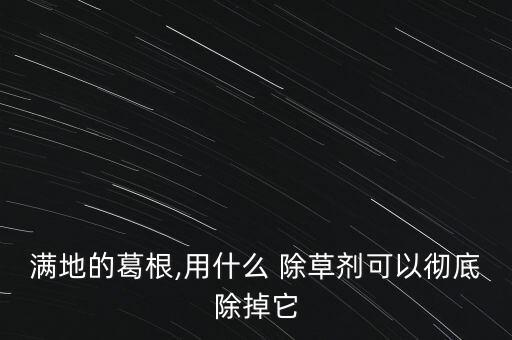 滿地的葛根,用什么 除草劑可以徹底除掉它