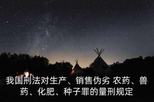 我國刑法對生產、銷售偽劣 農藥、獸藥、化肥、種子罪的量刑規定