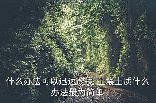 什么辦法可以迅速改良 土壤土質(zhì)什么辦法最為簡(jiǎn)單