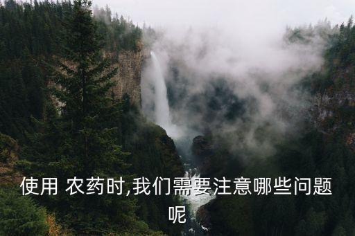 使用 農藥時,我們需要注意哪些問題呢