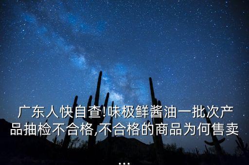  廣東人快自查!味極鮮醬油一批次產品抽檢不合格,不合格的商品為何售賣...