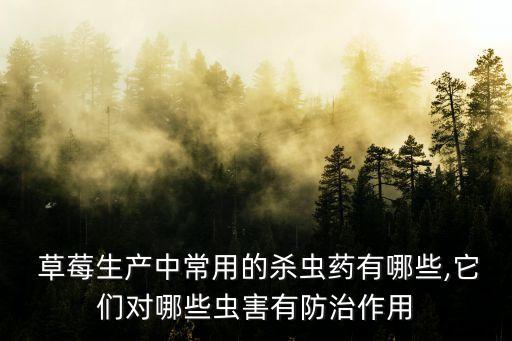  草莓生產(chǎn)中常用的殺蟲藥有哪些,它們對哪些蟲害有防治作用