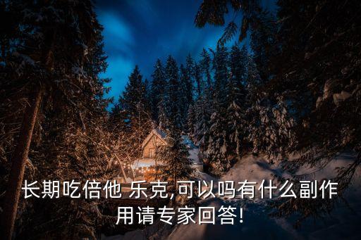 長(zhǎng)期吃倍他 樂(lè)克,可以嗎有什么副作用請(qǐng)專家回答!