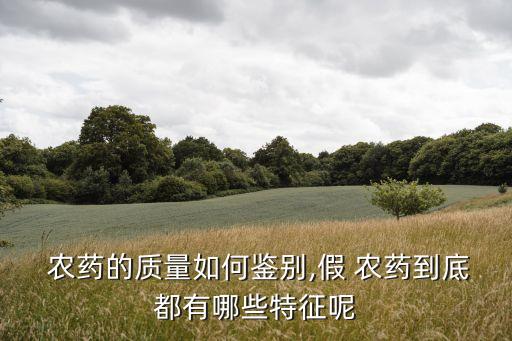  農藥的質量如何鑒別,假 農藥到底都有哪些特征呢
