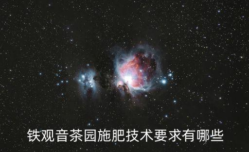  鐵觀音茶園施肥技術要求有哪些
