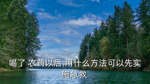 喝農藥有什么辦法,喝了農藥以后會有什么后遺癥