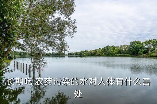長期吃 農(nóng)藥污染的水對人體有什么害處
