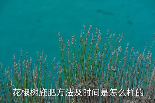  花椒樹施肥方法及時間是怎么樣的