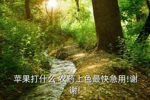  蘋果打什么 農藥上色最快急用!謝謝!