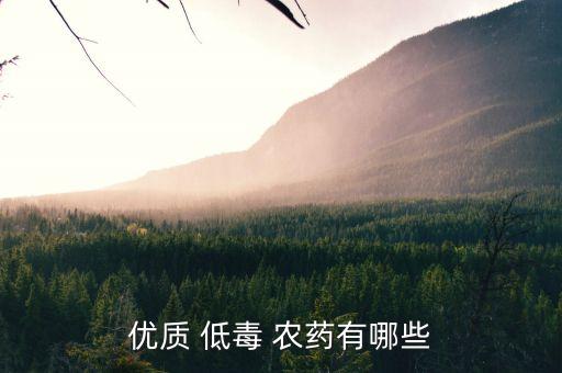 優(yōu)質(zhì) 低毒 農(nóng)藥有哪些
