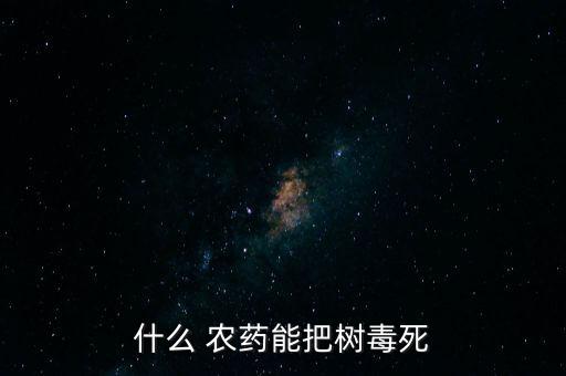 什么 農(nóng)藥能把樹毒死