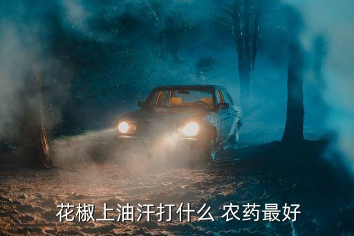  花椒上油汗打什么 農藥最好