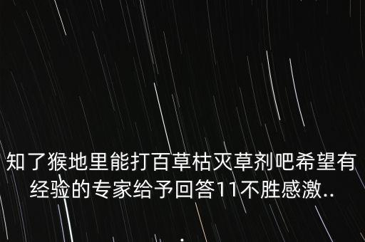 知了猴地里能打百草枯滅草劑吧希望有經(jīng)驗的專家給予回答11不勝感激...