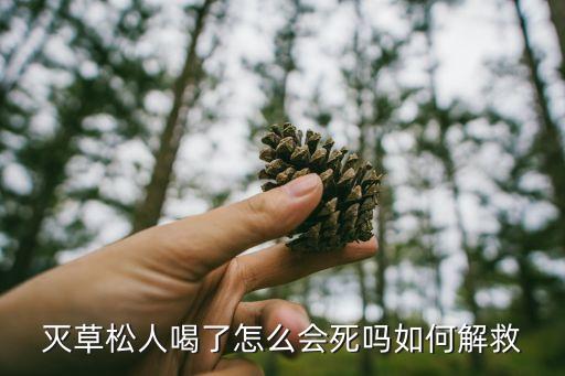 滅草松人喝了怎么會死嗎如何解救