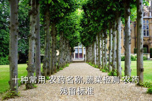 十種常用 農(nóng)藥名稱,蔬菜檢測 農(nóng)藥 殘留標(biāo)準(zhǔn)