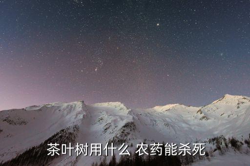  茶葉樹(shù)用什么 農(nóng)藥能殺死