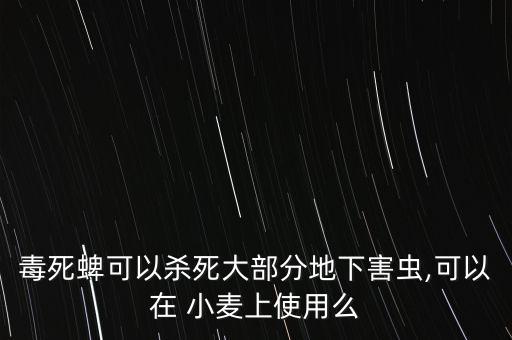 毒死蜱可以殺死大部分地下害蟲,可以在 小麥上使用么
