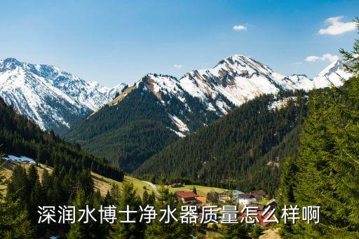 深潤水博士凈水器質(zhì)量怎么樣啊