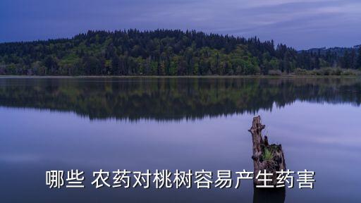 哪些 農(nóng)藥對(duì)桃樹(shù)容易產(chǎn)生藥害