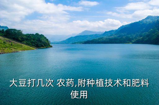大豆打幾次 農藥,附種植技術和肥料使用