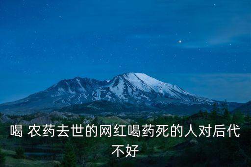 喝 農藥去世的網紅喝藥死的人對后代不好