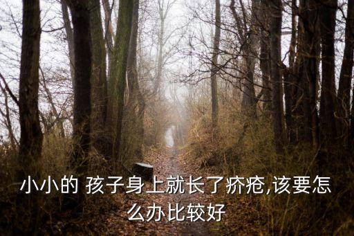小小的 孩子身上就長了疥瘡,該要怎么辦比較好