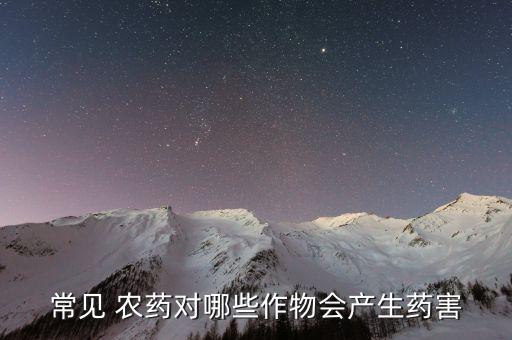 常見(jiàn) 農(nóng)藥對(duì)哪些作物會(huì)產(chǎn)生藥害