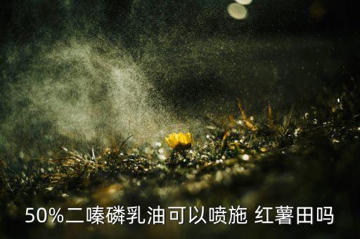 50%二嗪磷乳油可以噴施 紅薯田嗎