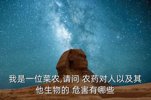 我是一位菜農(nóng),請問 農(nóng)藥對人以及其他生物的 危害有哪些