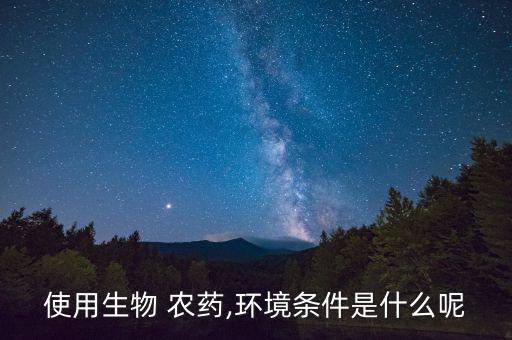 使用生物 農(nóng)藥,環(huán)境條件是什么呢