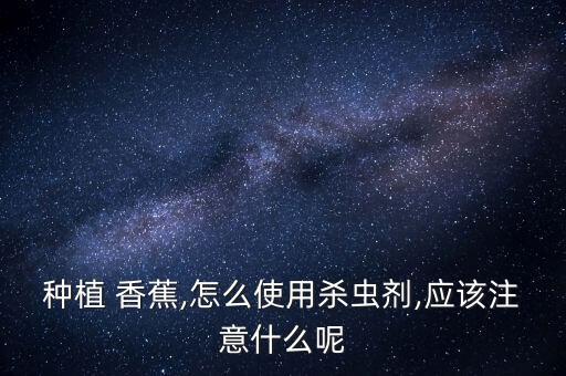 種植 香蕉,怎么使用殺蟲劑,應(yīng)該注意什么呢