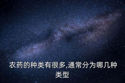  農(nóng)藥的種類有很多,通常分為哪幾種類型