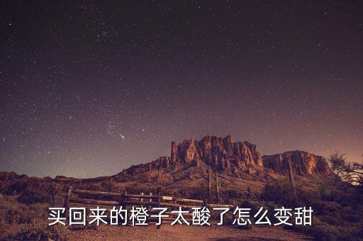買回來的橙子太酸了怎么變甜