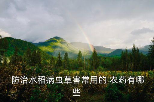  防治水稻病蟲草害常用的 農(nóng)藥有哪些