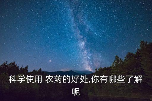 科學(xué)使用 農(nóng)藥的好處,你有哪些了解呢
