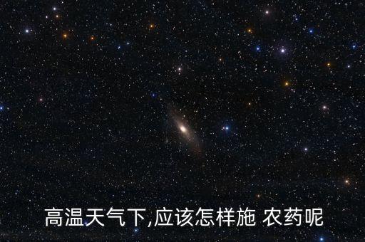 高溫后打什么農(nóng)藥,什么農(nóng)藥高溫不失效