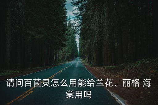請問百菌靈怎么用能給蘭花、麗格 海棠用嗎