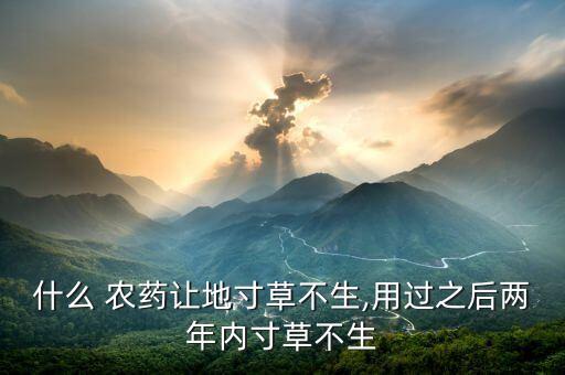 什么 農(nóng)藥讓地寸草不生,用過(guò)之后兩年內(nèi)寸草不生