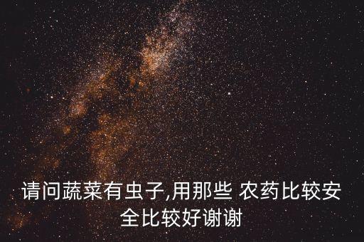 菜青蟲用什么農(nóng)藥好用,什么農(nóng)藥專治菜青蟲